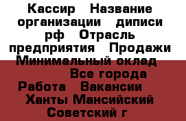 Кассир › Название организации ­ диписи.рф › Отрасль предприятия ­ Продажи › Минимальный оклад ­ 22 000 - Все города Работа » Вакансии   . Ханты-Мансийский,Советский г.